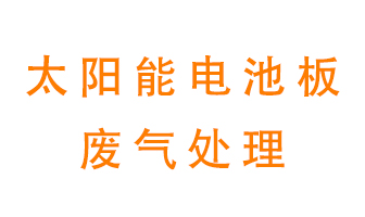 太陽(yáng)能電池板廢氣應(yīng)該怎么處理呢？