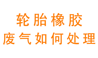 輪胎橡膠廢氣怎么處理？